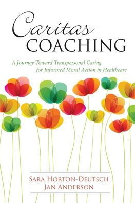 Caritas Coaching: A Journey Toward Transpersonal Caring for Informed Moral Action in Healthcare / Edition 1