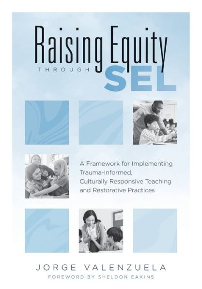 Raising Equity Through SEL: A Framework for Implementing Trauma-Informed, Culturally Responsive Teaching and Restorative Practices (Effectively activate social-emotional learning with sound pedagogy for diverse learners.)
