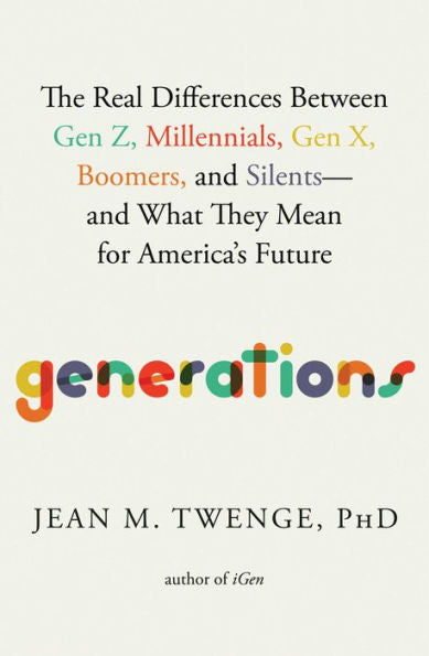 Generations: The Real Differences Between Gen Z, Millennials, Gen X, Boomers, and Silents-and What They Mean for America's Future