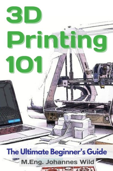 3D Printing 101: The Ultimate Beginner's Guide