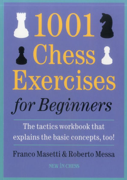 1001 Chess Exercises for Beginners: The Tactics Workbook that Explains the Basic Concepts, Too