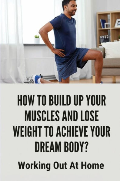 How To Build Up Your Muscles And Lose Weight To Achieve Your Dream Body?: Working Out At Home: