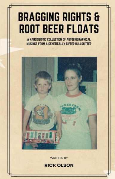 Bragging Rights & Root Beer Floats: A narcissistic collection of autobiographical musings from a genetically gifted bullshitter